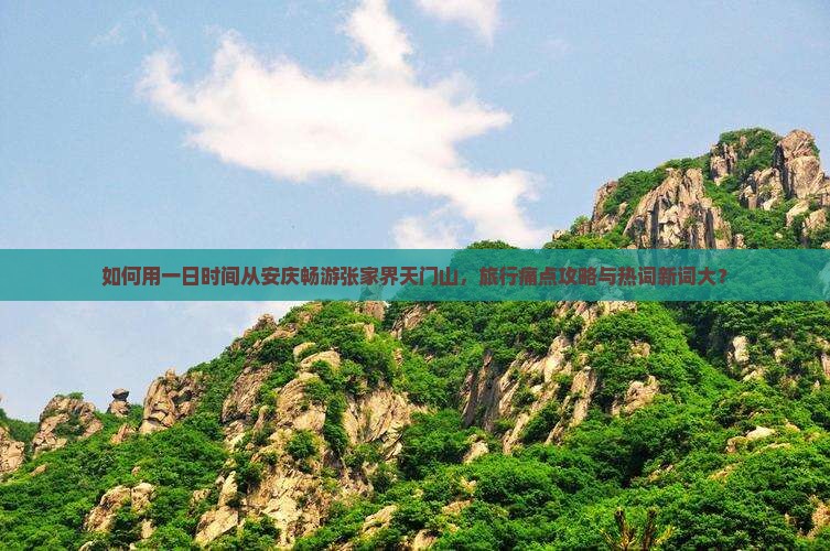 如何用一日时间从安庆畅游张家界天门山，旅行痛点攻略与热词新词大？