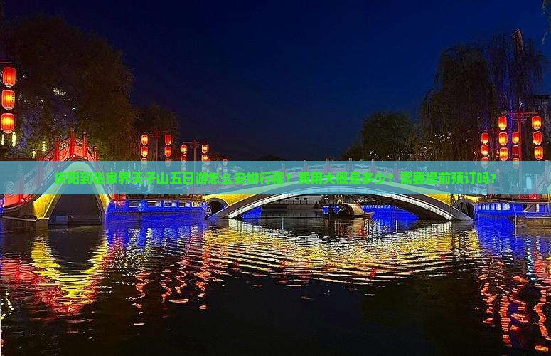 庆阳到张家界天子山五日游怎么安排行程？费用大概是多少？需要提前预订吗？