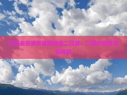 阿坝去张家界玻璃栈道二日游：门票价格及游玩体验