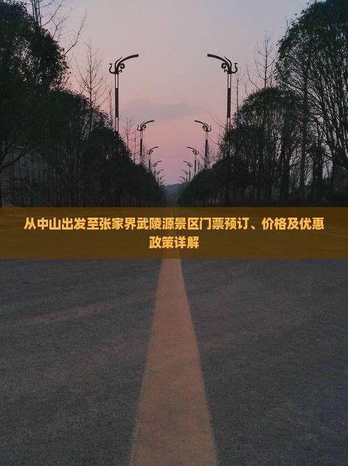 从中山出发至张家界武陵源景区门票预订、价格及优惠政策详解