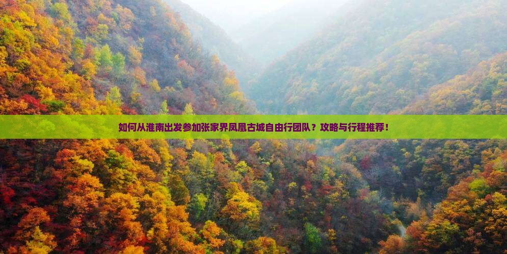 如何从淮南出发参加张家界凤凰古城自由行团队？攻略与行程推荐！