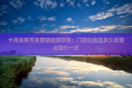 十月张家界芙蓉镇旅游攻略：门票价格是多少及景点票价一览