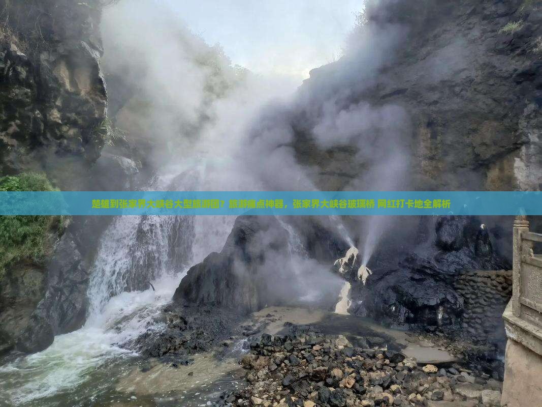 楚雄到张家界大峡谷大型旅游团？旅游痛点神器，张家界大峡谷玻璃桥+网红打卡地全解析