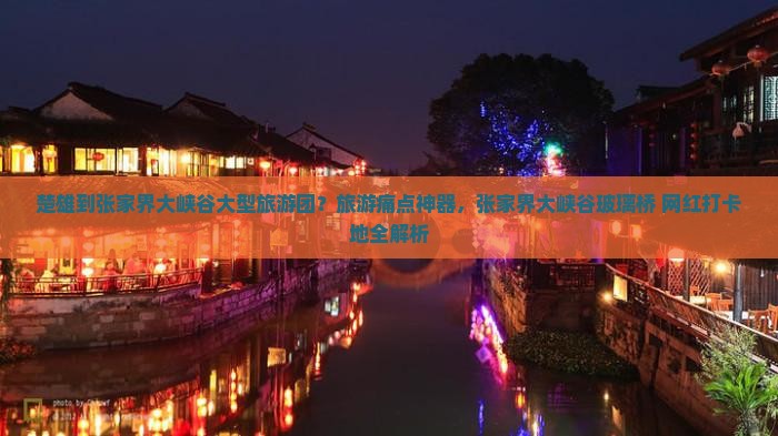 楚雄到张家界大峡谷大型旅游团？旅游痛点神器，张家界大峡谷玻璃桥+网红打卡地全解析