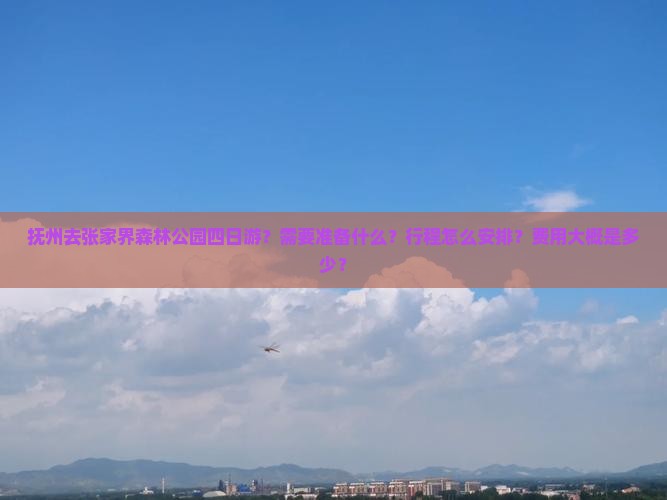 抚州去张家界森林公园四日游？需要准备什么？行程怎么安排？费用大概是多少？