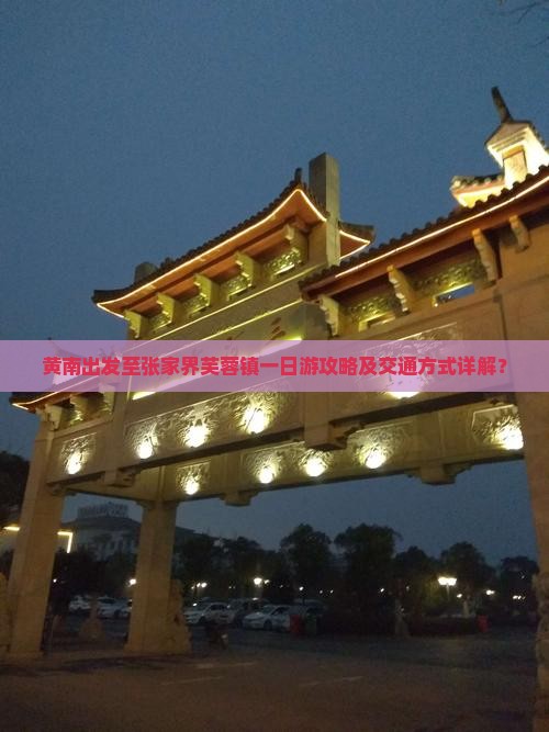黄南出发至张家界芙蓉镇一日游攻略及交通方式详解？