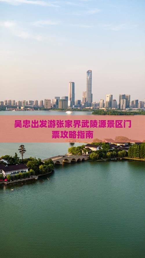 吴忠出发游张家界武陵源景区门票攻略指南