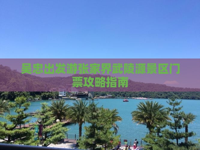 吴忠出发游张家界武陵源景区门票攻略指南