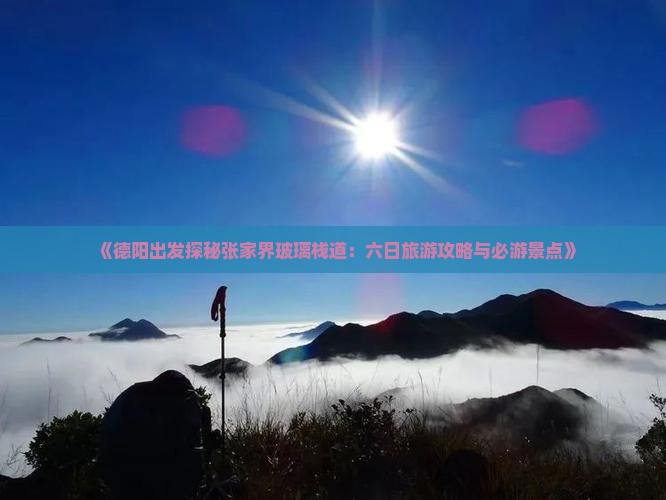 《德阳出发探秘张家界玻璃栈道：六日旅游攻略与必游景点》