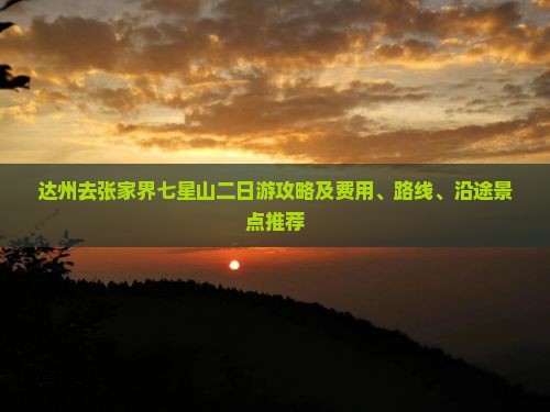 达州去张家界七星山二日游攻略及费用、路线、沿途景点推荐