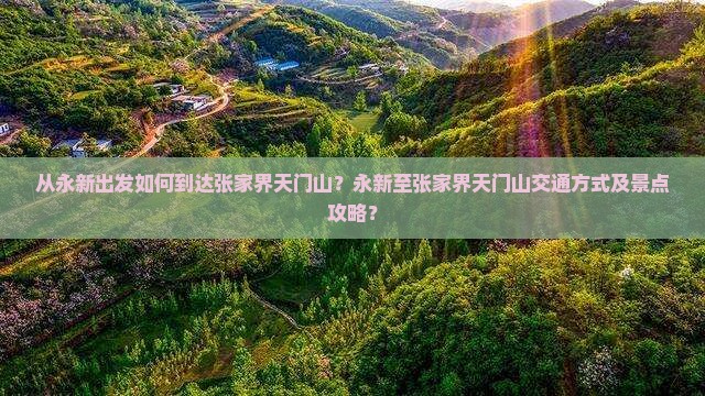 从永新出发如何到达张家界天门山?永新至张家界天门山交通方式及景点攻略? 从永新出发如何到达张家界天门山?永新至张家界天门山交通方式及景点攻略?