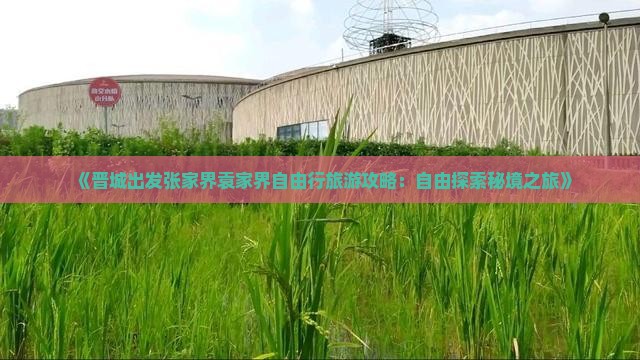 《晋城出发张家界袁家界自由行旅游攻略：自由探索秘境之旅》