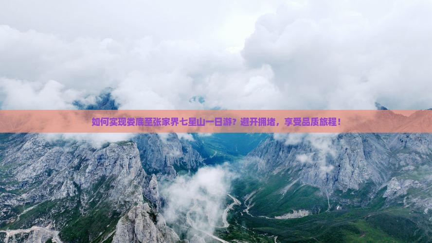如何实现娄底至张家界七星山一日游？避开拥堵，享受品质旅程！