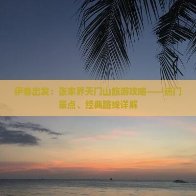 伊春出发：张家界天门山旅游攻略——热门景点、经典路线详解