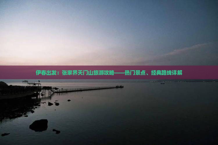 伊春出发：张家界天门山旅游攻略——热门景点、经典路线详解