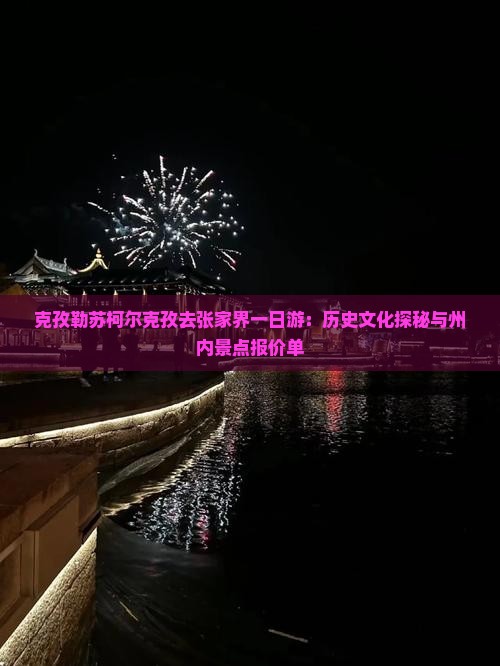 克孜勒苏柯尔克孜去张家界一日游：历史文化探秘与州内景点报价单