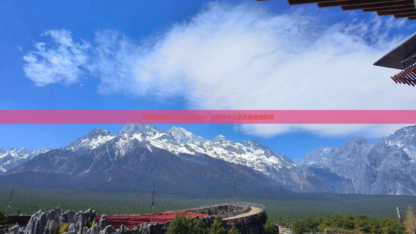 鸡西到张家界大峡谷自由行：全程多少公里及最便捷路线