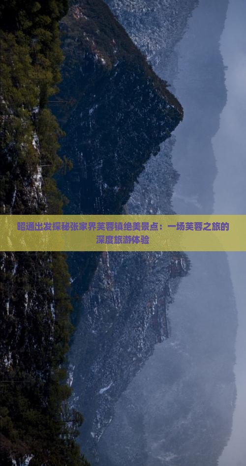 昭通出发探秘张家界芙蓉镇绝美景点：一场芙蓉之旅的深度旅游体验
