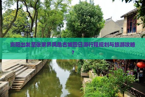 资阳出发至张家界凤凰古城四日游行程规划与旅游攻略？