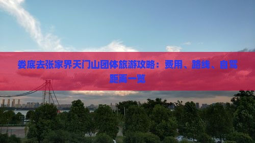 娄底去张家界天门山团体旅游攻略：费用、路线、自驾距离一览