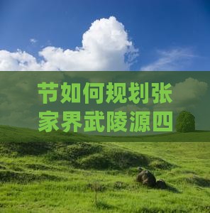 节如何规划张家界武陵源四日游行程与攻略？