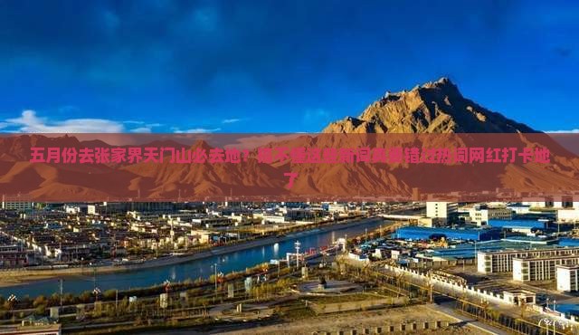 五月份去张家界天门山必去地？搞不懂这些新词真要错过热词网红打卡地了