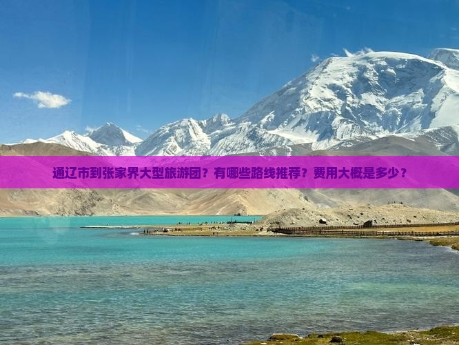 通辽市到张家界大型旅游团？有哪些路线推荐？费用大概是多少？