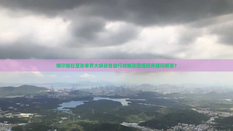 博尔塔拉至张家界大峡谷自由行攻略及团组服务疑问解答？