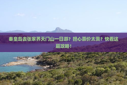 秦皇岛去张家界天门山一日游？担心票价太贵？快看这篇攻略！