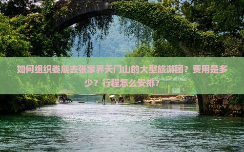 如何组织娄底去张家界天门山的大型旅游团？费用是多少？行程怎么安排？