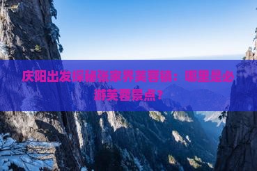 庆阳出发探秘张家界芙蓉镇：哪里是必游芙蓉景点？