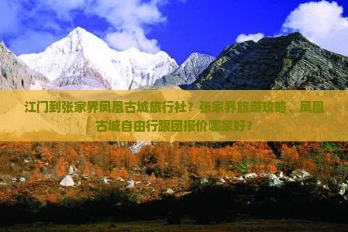 江门到张家界凤凰古城旅行社？张家界旅游攻略、凤凰古城自由行跟团报价哪家好？