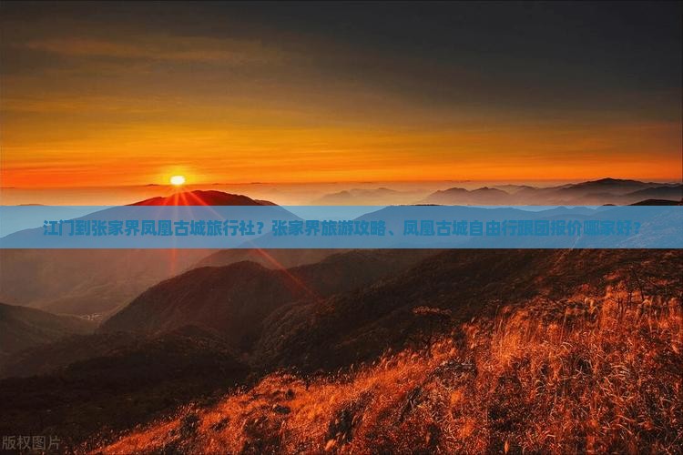 江门到张家界凤凰古城旅行社？张家界旅游攻略、凤凰古城自由行跟团报价哪家好？