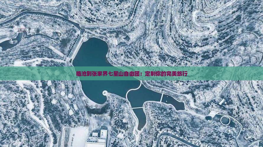 临沧到张家界七星山自由团：定制你的完美旅行
