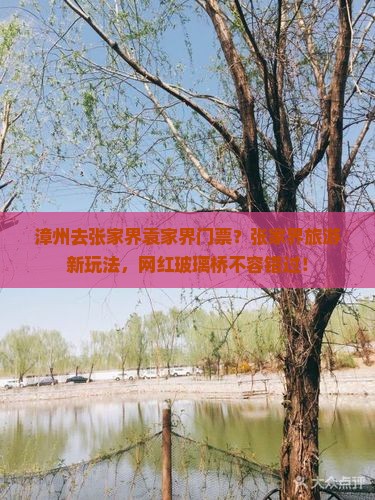 漳州去张家界袁家界门票？张家界旅游新玩法，网红玻璃桥不容错过！