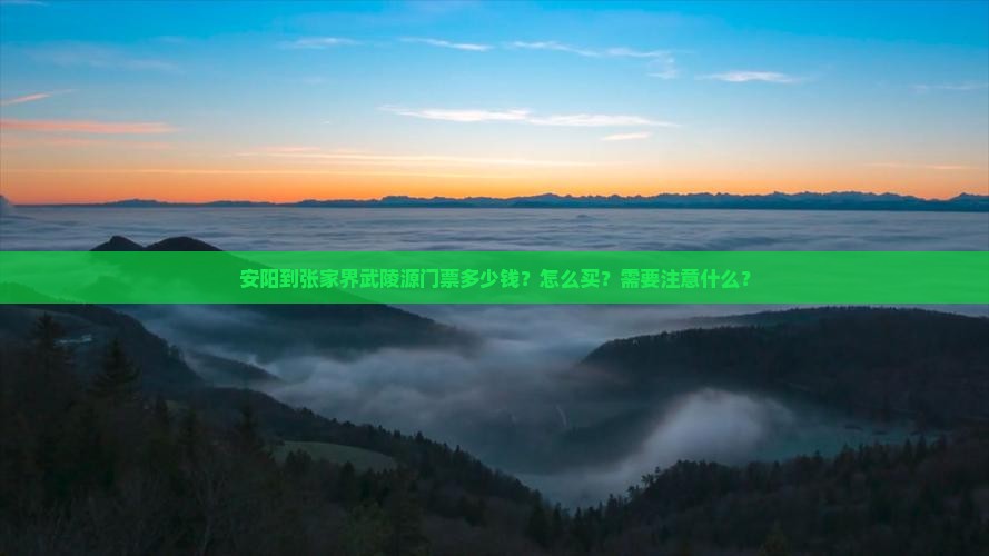 安阳到张家界武陵源门票多少钱？怎么买？需要注意什么？