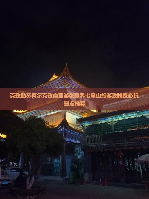 克孜勒苏柯尔克孜自驾游张家界七星山旅游攻略及必玩景点推荐