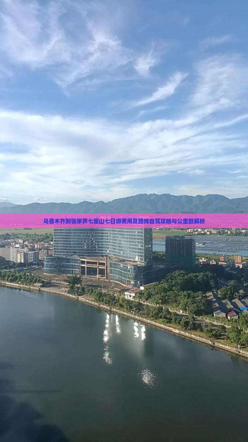 乌鲁木齐到张家界七星山七日游费用及路线自驾攻略与公里数解析