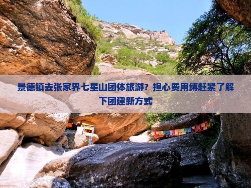 景德镇去张家界七星山团体旅游？担心费用缚赶紧了解下团建新方式