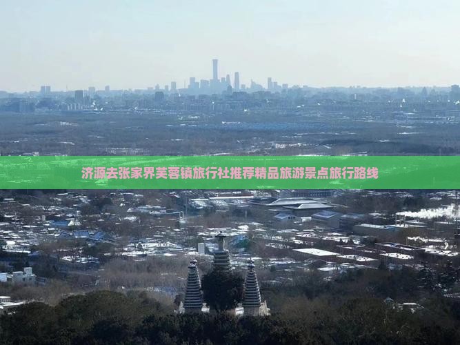 济源去张家界芙蓉镇旅行社推荐精品旅游景点旅行路线