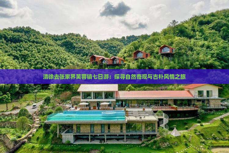 清徐去张家界芙蓉镇七日游：探寻自然奇观与古朴风情之旅