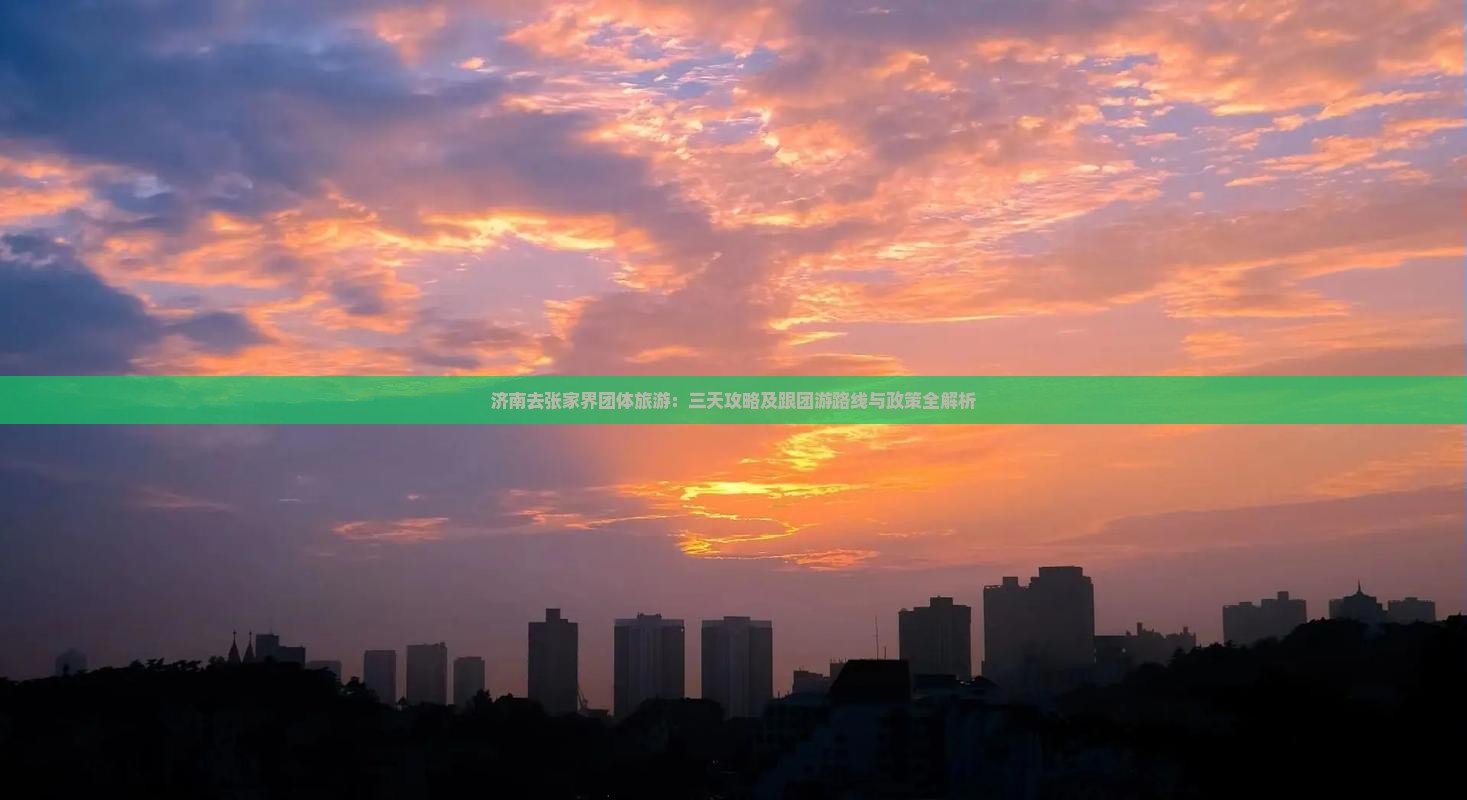 济南去张家界团体旅游：三天攻略及跟团游路线与政策全解析