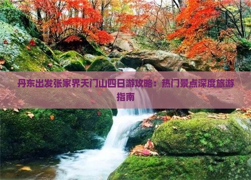 丹东出发张家界天门山四日游攻略：热门景点深度旅游指南