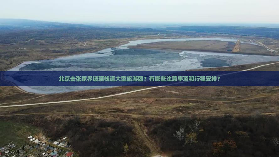 北京去张家界玻璃栈道大型旅游团？有哪些注意事项和行程安排？