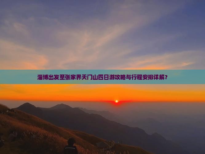 淄博出发至张家界天门山四日游攻略与行程安排详解？