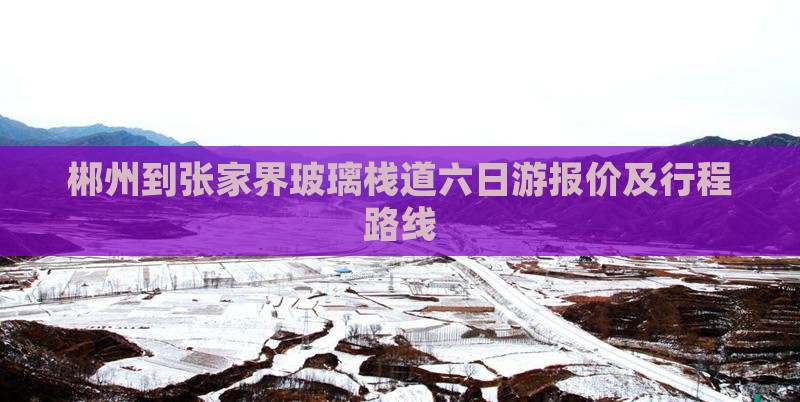 郴州到张家界玻璃栈道六日游报价及行程路线