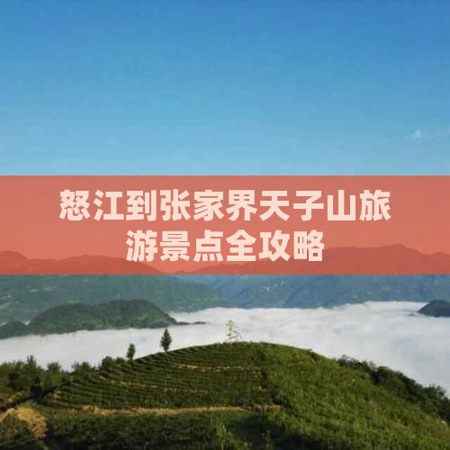怒江到张家界天子山旅游景点全攻略