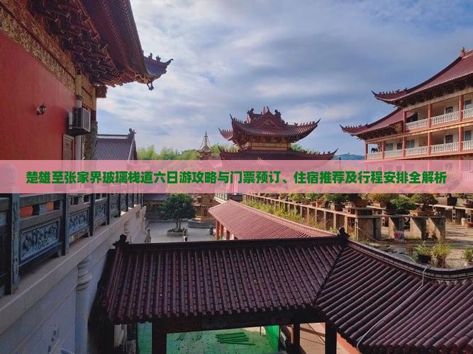 楚雄至张家界玻璃栈道六日游攻略与门票预订、住宿推荐及行程安排全解析