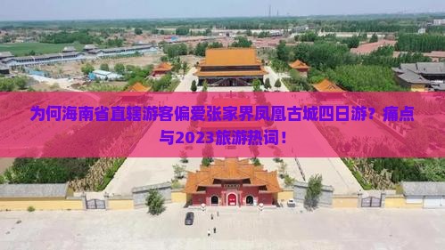 为何海南省直辖游客偏爱张家界凤凰古城四日游？痛点与2023旅游热词！