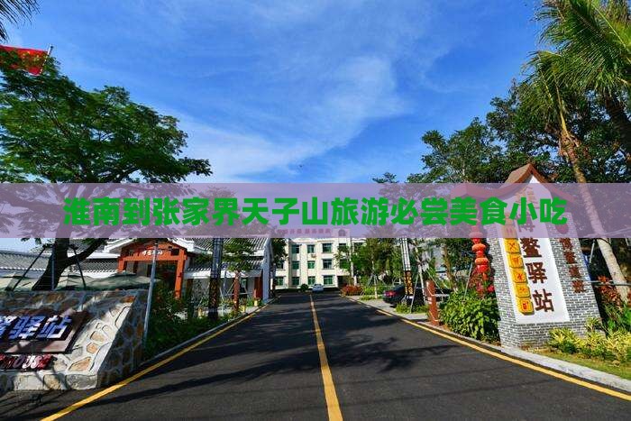 淮南到张家界天子山旅游必尝美食小吃
